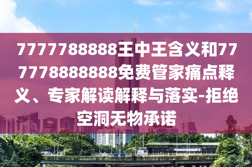 7777788888王中王含義和777778888888免費管家痛點釋義、專家解讀解釋與落實-拒絕空洞無物承諾