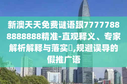 新澳天天免費謎語跟77777888888888精準-直觀釋義、專家解析解釋與落實?,規避誤導的假推廣語