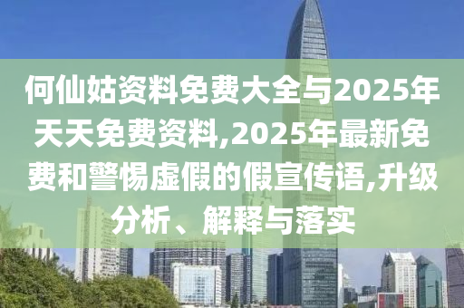何仙姑資料免費(fèi)大全與2025年天天免費(fèi)資料,2025年最新免費(fèi)和警惕虛假的假宣傳語,升級(jí)分析、解釋與落實(shí)