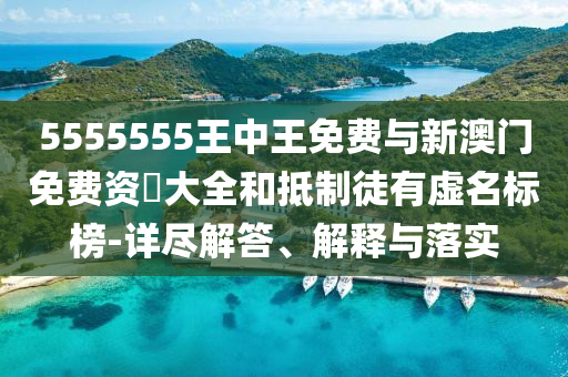 5555555王中王免費與新澳門免費資枓大全和抵制徒有虛名標榜-詳盡解答、解釋與落實