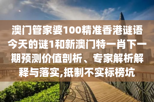 澳門管家婆100精準(zhǔn)香港謎語今天的謎1和新澳門特一肖下一期預(yù)測價(jià)值剖析、專家解析解釋與落實(shí),抵制不實(shí)標(biāo)榜坑
