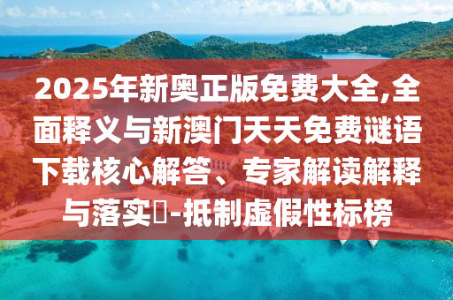 2025年新奧正版免費(fèi)大全,全面釋義與新澳門天天免費(fèi)謎語(yǔ)下載核心解答、專家解讀解釋與落實(shí)?-抵制虛假性標(biāo)榜