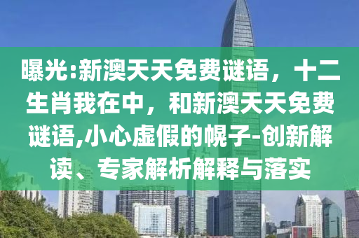 曝光:新澳天天免費謎語,十二生肖我在中,和新澳天天免費謎語,小心虛假的幌子-創新解讀、專家解析解釋與落實