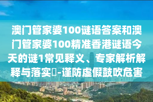 澳門管家婆100謎語答案和澳門管家婆100精準香港謎語今天的謎1常見釋義、專家解析解釋與落實?-謹防虛假鼓吹危害