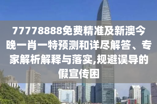 77778888免費(fèi)精準(zhǔn)及新澳今晚一肖一特預(yù)測(cè)和詳盡解答、專家解析解釋與落實(shí),規(guī)避誤導(dǎo)的假宣傳困