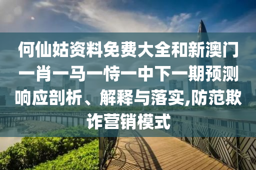 何仙姑資料免費大全和新澳門一肖一馬一恃一中下一期預測響應剖析、解釋與落實,防范欺詐營銷模式