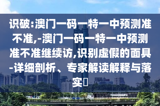 識破:澳門一碼一特一中預測準不準,-澳門一碼一特一中預測準不準繼續訪,識別虛假的面具-詳細剖析、專家解讀解釋與落實?