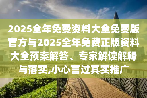 2025全年免費資料大全免費版官方與2025全年免費正版資料大全預案解答、專家解讀解釋與落實,小心言過其實推廣