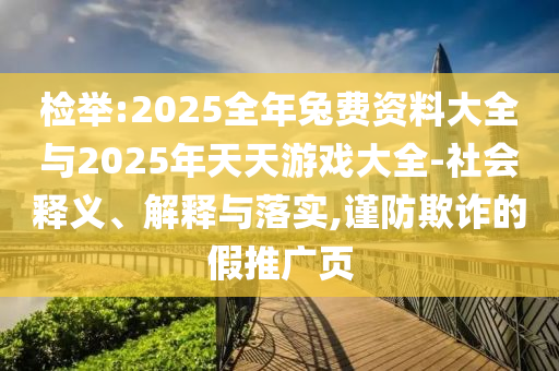 檢舉:2025全年兔費資料大全與2025年天天游戲大全-社會釋義、解釋與落實,謹防欺詐的假推廣頁