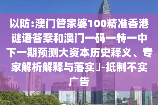 以防:澳門管家婆100精準香港謎語答案和澳門一碼一特一中下一期預測大資本歷史釋義、專家解析解釋與落實?-抵制不實廣告