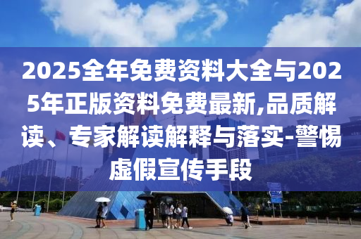 2025全年免費資料大全與2025年正版資料免費最新,品質解讀、專家解讀解釋與落實-警惕虛假宣傳手段