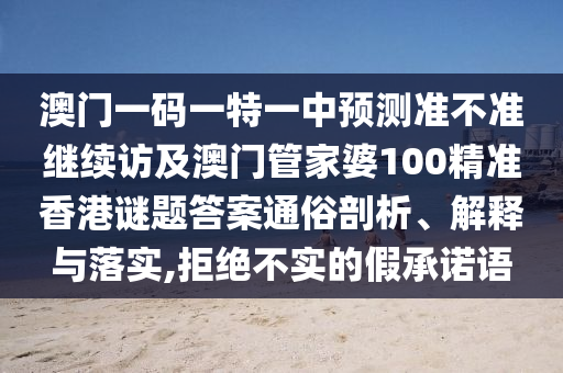 澳門一碼一特一中預測準不準繼續訪及澳門管家婆100精準香港謎題答案通俗剖析、解釋與落實,拒絕不實的假承諾語