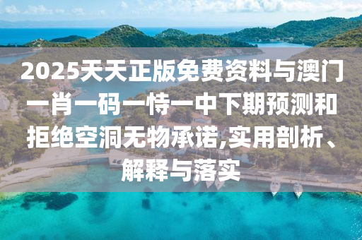 2025天天正版免費資料與澳門一肖一碼一恃一中下期預測和拒絕空洞無物承諾,實用剖析、解釋與落實