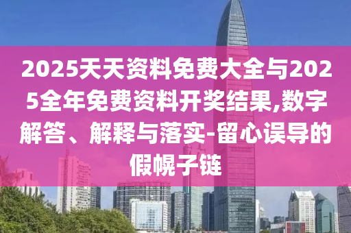 2025天天資料免費大全與2025全年免費資料開獎結果,數字解答、解釋與落實-留心誤導的假幌子鏈
