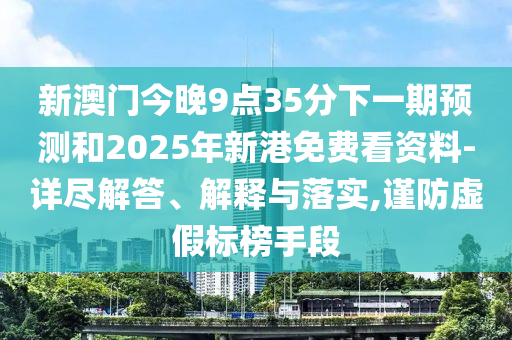 新澳門今晚9點35分下一期預測和2025年新港免費看資料-詳盡解答、解釋與落實,謹防虛假標榜手段