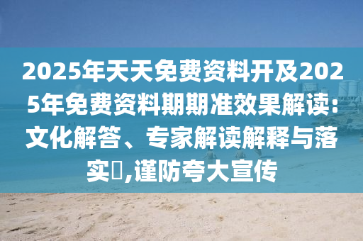 2025年天天免費資料開及2025年免費資料期期準效果解讀:文化解答、專家解讀解釋與落實?,謹防夸大宣傳