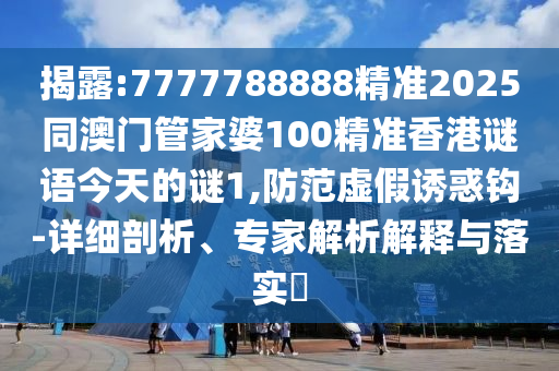 揭露:7777788888精準(zhǔn)2025同澳門管家婆100精準(zhǔn)香港謎語今天的謎1,防范虛假誘惑鉤-詳細(xì)剖析、專家解析解釋與落實(shí)?