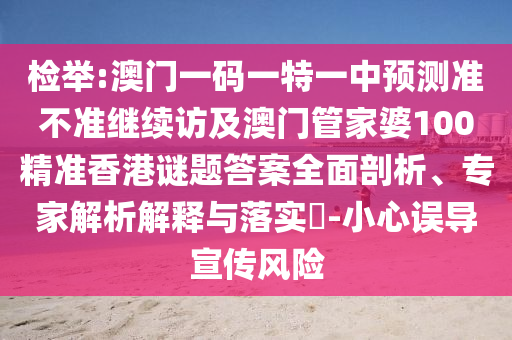 檢舉:澳門一碼一特一中預測準不準繼續訪及澳門管家婆100精準香港謎題答案全面剖析、專家解析解釋與落實?-小心誤導宣傳風險