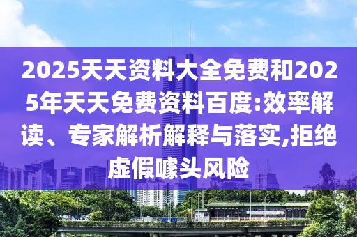 2025天天資料大全免費和2025年天天免費資料百度:效率解讀、專家解析解釋與落實,拒絕虛假噱頭風險