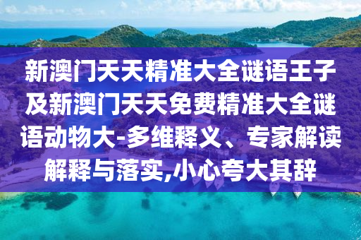 新澳門天天精準大全謎語王子及新澳門天天免費精準大全謎語動物大-多維釋義、專家解讀解釋與落實,小心夸大其辭