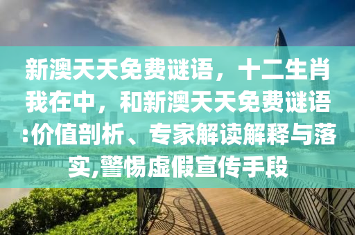 新澳天天免費謎語,十二生肖我在中,和新澳天天免費謎語:價值剖析、專家解讀解釋與落實,警惕虛假宣傳手段