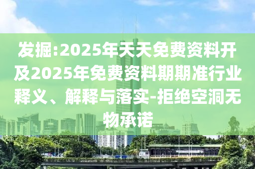發掘:2025年天天免費資料開及2025年免費資料期期準行業釋義、解釋與落實-拒絕空洞無物承諾