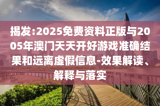 揭發:2025免費資料正版與2005年澳門天天開好游戲準確結果和遠離虛假信息-效果解讀、解釋與落實