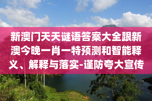新澳門天天謎語答案大全跟新澳今晚一肖一特預測和智能釋義、解釋與落實-謹防夸大宣傳