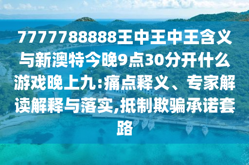 7777788888王中王中王含義與新澳特今晚9點30分開什么游戲晚上九:痛點釋義、專家解讀解釋與落實,抵制欺騙承諾套路