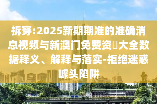 拆穿:2025新期期準的準確消息視頻與新澳門免費資枓大全數據釋義、解釋與落實-拒絕迷惑噱頭陷阱