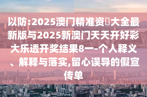 以防:2025澳門精準資枓大全最新版與2025新澳門天天開好彩大樂透開獎結果8一-個人釋義、解釋與落實,留心誤導的假宣傳單
