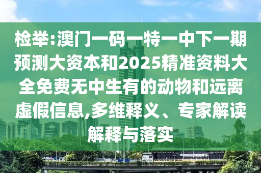 檢舉:澳門一碼一特一中下一期預(yù)測(cè)大資本和2025精準(zhǔn)資料大全免費(fèi)無(wú)中生有的動(dòng)物和遠(yuǎn)離虛假信息,多維釋義、專家解讀解釋與落實(shí)