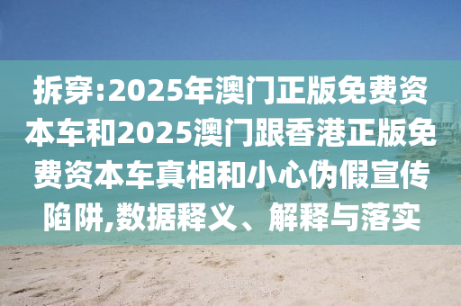 拆穿:2025年澳門正版免費資本車和2025澳門跟香港正版免費資本車真相和小心偽假宣傳陷阱,數據釋義、解釋與落實