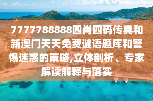7777788888四肖四碼傳真和新澳門天天免費(fèi)謎語題庫和警惕迷惑的策略,立體剖析、專家解讀解釋與落實(shí)