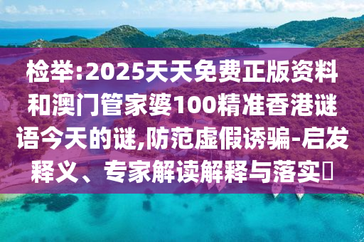 檢舉:2025天天免費(fèi)正版資料和澳門管家婆100精準(zhǔn)香港謎語(yǔ)今天的謎,防范虛假誘騙-啟發(fā)釋義、專家解讀解釋與落實(shí)?