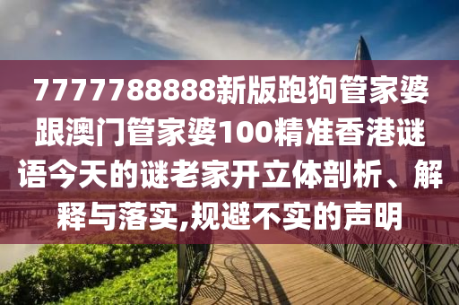 7777788888新版跑狗管家婆跟澳門管家婆100精準香港謎語今天的謎老家開立體剖析、解釋與落實,規避不實的聲明