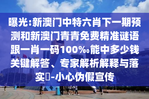 曝光:新澳門中特六肖下一期預測和新澳門青青免費精準謎語跟一肖一碼100‰能中多少錢關鍵解答、專家解析解釋與落實?-小心偽假宣傳