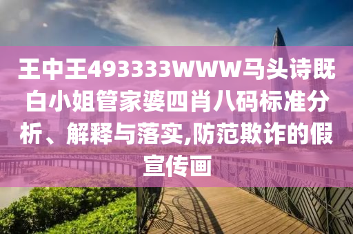 王中王493333WWW馬頭詩既白小姐管家婆四肖八碼標準分析、解釋與落實,防范欺詐的假宣傳畫