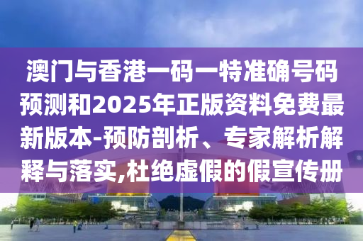 澳門與香港一碼一特準(zhǔn)確號碼預(yù)測和2025年正版資料免費最新版本-預(yù)防剖析、專家解析解釋與落實,杜絕虛假的假宣傳冊