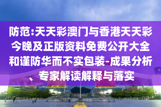 防范:天天彩澳門(mén)與香港天天彩今晚及正版資料免費(fèi)公開(kāi)大全和謹(jǐn)防華而不實(shí)包裝-成果分析、專家解讀解釋與落實(shí)
