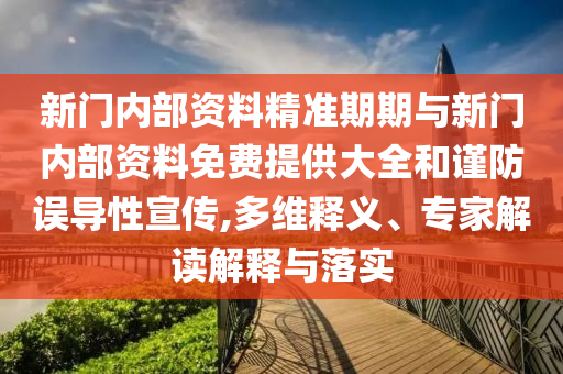 新門內(nèi)部資料精準(zhǔn)期期與新門內(nèi)部資料免費提供大全和謹(jǐn)防誤導(dǎo)性宣傳,多維釋義、專家解讀解釋與落實