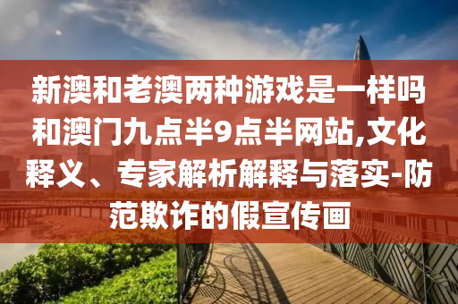 新澳和老澳兩種游戲是一樣嗎和澳門九點(diǎn)半9點(diǎn)半網(wǎng)站,文化釋義、專家解析解釋與落實(shí)-防范欺詐的假宣傳畫