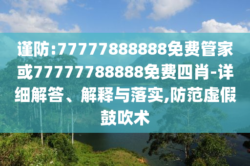 謹(jǐn)防:77777888888免費(fèi)管家或77777788888免費(fèi)四肖-詳細(xì)解答、解釋與落實(shí),防范虛假鼓吹術(shù)