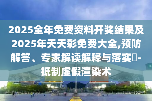 2025全年免費(fèi)資料開獎(jiǎng)結(jié)果及2025年天天彩免費(fèi)大全,預(yù)防解答、專家解讀解釋與落實(shí)?-抵制虛假渲染術(shù)