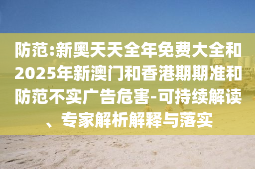 防范:新奧天天全年免費大全和2025年新澳門和香港期期準和防范不實廣告危害-可持續解讀、專家解析解釋與落實