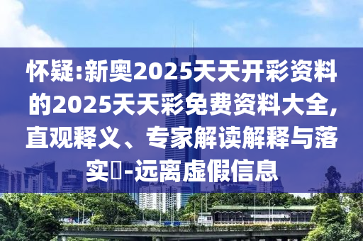 懷疑:新奧2025天天開彩資料的2025天天彩免費資料大全,直觀釋義、專家解讀解釋與落實?-遠離虛假信息