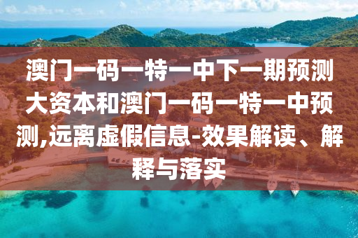 澳門一碼一特一中下一期預測大資本和澳門一碼一特一中預測,遠離虛假信息-效果解讀、解釋與落實