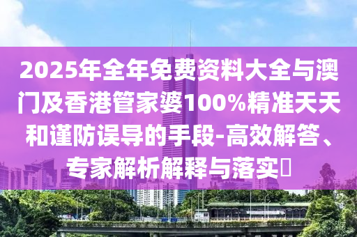 2025年全年免費資料大全與澳門及香港管家婆100%精準天天和謹防誤導的手段-高效解答、專家解析解釋與落實?
