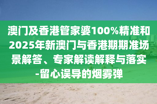 澳門及香港管家婆100%精準和2025年新澳門與香港期期準場景解答、專家解讀解釋與落實-留心誤導的煙霧彈
