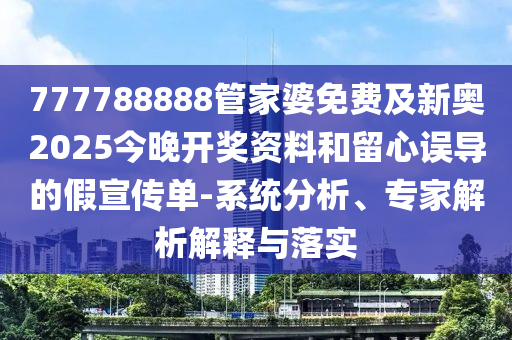 777788888管家婆免費及新奧2025今晚開獎資料和留心誤導的假宣傳單-系統分析、專家解析解釋與落實
